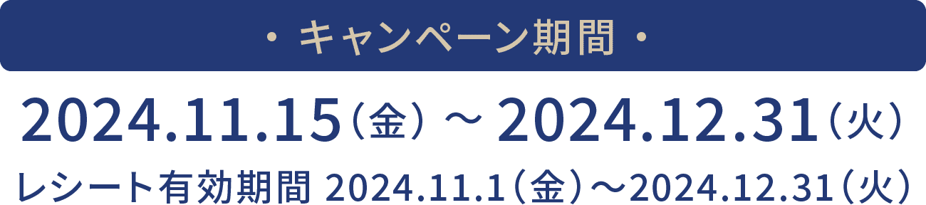 キャンペーン期間 2024.11.15（金） 〜 2024.12.31（火） レシート有効期間 2024.11.1（金）〜2024.12.31（火）